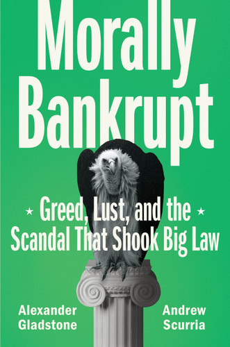 Morally Bankrupt: Greed, Lust, and the Scandal That Shook Big Law book cover by Alexander Gladstone, Andrew Scurria