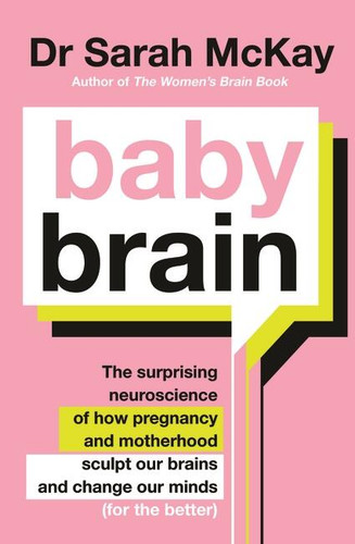 Baby Brain: The surprising neuroscience of how pregnancy and motherhood sculpt our brains and change our minds (for the better) book cover by Dr. Sarah McKay