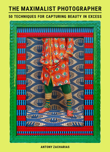 The Maximalist Photographer: 50 techniques for capturing beauty in excess book cover by Antony Zacharias