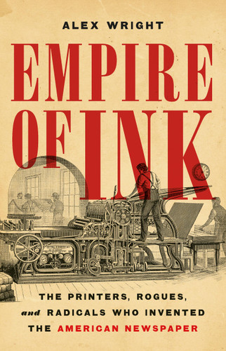 Empire of Ink: The Printers, Rogues, and Radicals Who Invented the American Newspaper book cover by Alex Wright