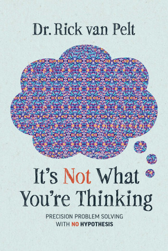 It's Not What You're Thinking: Precision Problem Solving with No Hypothesis book cover by Rick van Pelt