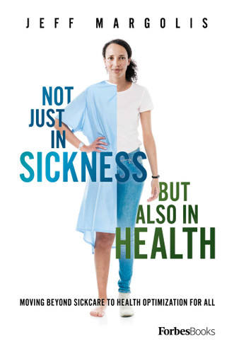 Not Just In Sickness But Also In Health: Moving Beyond Sickcare To Health Optimization For All book cover by Jeff Margolis
