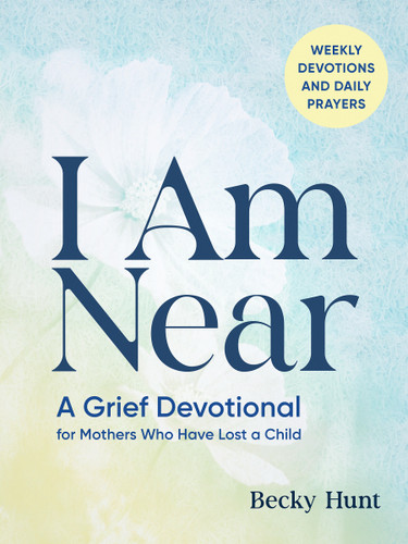 I Am Near: A Grief Devotional for Mothers Who Have Lost a Child book cover by Becky Hunt