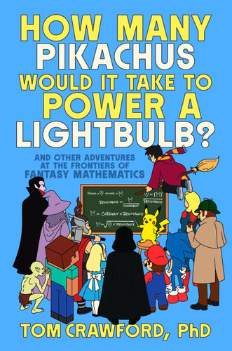 How Many Pikachus Would It Take to Power a Lightbulb?: And Other Adventures at the Frontiers of Fantasy Mathematics book cover by Tom Crawford, PhD