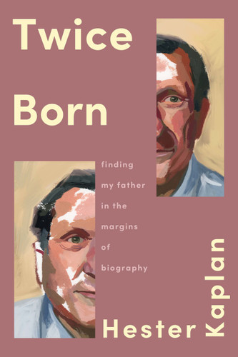 Twice Born: Finding My Father in the Margins of Biography book cover by Hester Kaplan