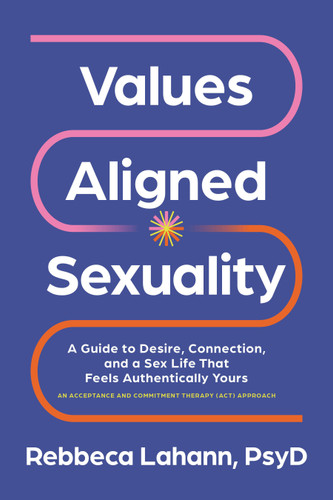 Values-Aligned Sexuality: A Guide to Desire, Connection, and a Sex Life That Feels Authentically Yours--AnAcceptance and Commitment Therapy (ACT) Approach book cover by Rebbeca Lahann, PsyD