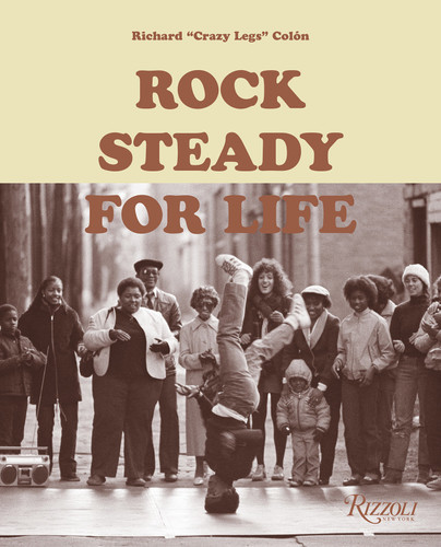 Rock Steady for Life: Bringing Breakdancing to the World book cover by Richard ("Crazy Legs") Colón, The Rock Steady Crew
