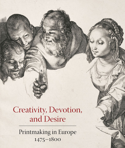 Creativity, Devotion, and Desire: Printmaking in Europe 1475-1800 book cover by 