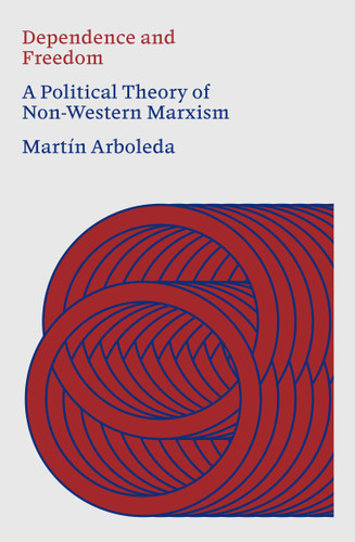 Dependence and Freedom: A Political Theory of Non-Western Marxism book cover by Martín Arboleda