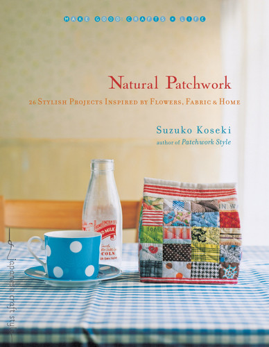 Natural Patchwork: 26 Stylish Projects Inspired by Flowers, Fabric, and Home (Make Good: Japanese Craft Style) book cover by Suzuko Koseki