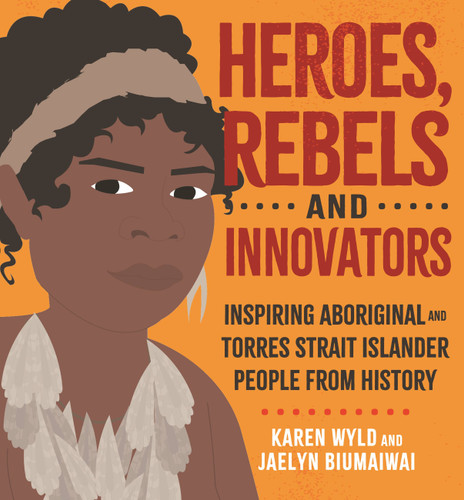 Heroes, Rebels and Innovators: Aboriginal and Torres Strait Islander people who shaped Australia book cover by Karen Wyld