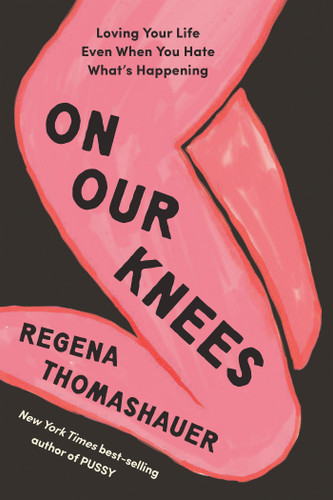 On Our Knees: Loving Your Life Even When You Hate What's Happening book cover by Regena Thomashauer