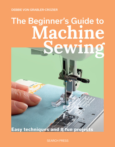 The Beginner's Guide to Machine Sewing: Easy techniques and 8 fun projects (Beginner's Guide to Needlecrafts) book cover by Debbie Von Grabler-Crozier