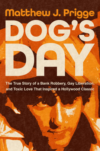 Dog's Day: The True Story of a Bank Robbery, Gay Liberation, and Toxic Love That Inspired a Hollywood Classic book cover by Matthew J. Prigge
