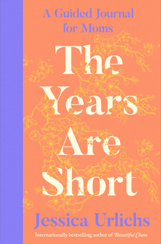 The Years Are Short: A Guided Journal for Moms book cover by Jessica Urlichs