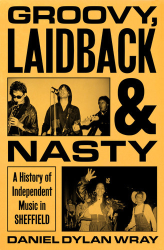 Groovy, Laidback and Nasty: A History of Independent Music in Sheffield book cover by Daniel Dylan Wray