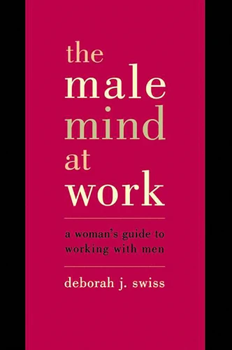 The Male Mind At Work: A Woman's Guide To Winning At Working With Men book cover by Deborah Swiss