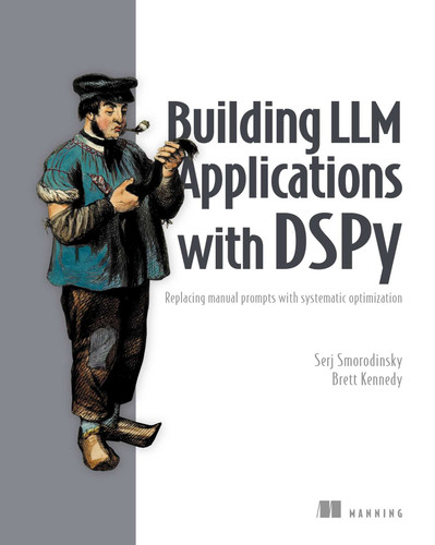 Building LLM Applications with DSPy: Replacing manual prompts with systematic optimization book cover by Serj Smorodinsky, Brett Kennedy