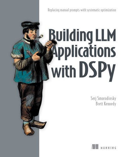 Building LLM Applications with DSPy: Replacing manual prompts with systematic optimization book cover by Serj Smorodinsky, Brett Kennedy
