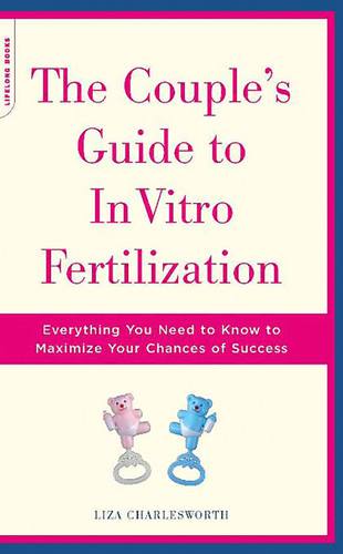 The Couple's Guide To In Vitro Fertilization: Everything You Need To Know To Maximize Your Chances Of Success book cover by Liza Charlesworth