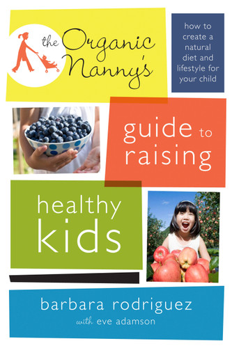 The Organic Nanny's Guide to Raising Healthy Kids: How to Create a Natural Diet and Lifestyle for Your Child book cover by Barbara Rodriguez