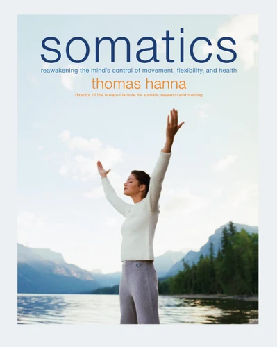 Somatics: Reawakening The Mind's Control Of Movement, Flexibility, And Health book cover by Thomas Hanna