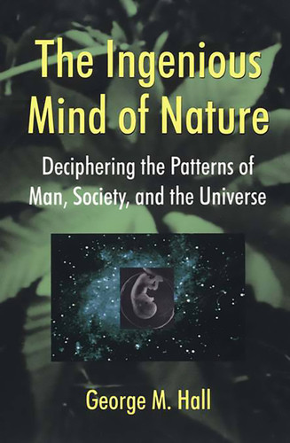 The Ingenious Mind Of Nature: Deciphering The Patterns Of Man, Society, And The Universe book cover by George M Hall