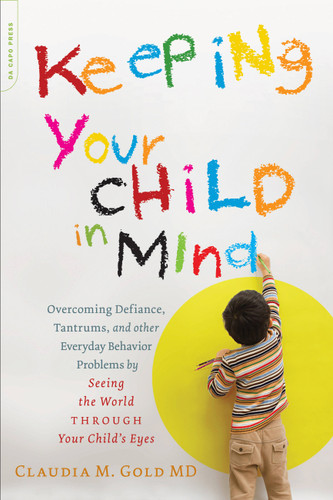 Keeping Your Child in Mind: Overcoming Defiance, Tantrums, and Other Everyday Behavior Problems by Seeing the World through Your Child's Eyes (A Merloyd Lawrence Book) book cover by Claudia M. Gold
