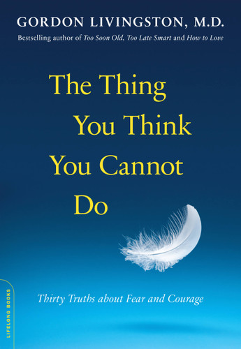 The Thing You Think You Cannot Do: Thirty Truths about Fear and Courage book cover by Gordon Livingston