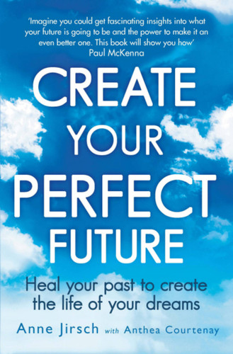 Create Your Perfect Future: Heal Your Past to Create the Life of Your Dreams book cover by Anne Jirsch