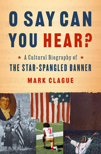 O Say Can You Hear: A Cultural Biography of "The Star-Spangled Banner" book cover by Mark Clague