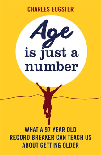 Age is Just a Number: What a 97 year old record breaker can teach us about growing older book cover by Charles Eugster