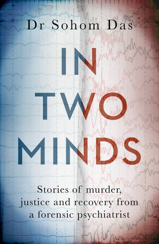 In Two Minds: Stories of murder, justice and recovery from a forensic psychiatrist book cover by Dr. Sohom Das