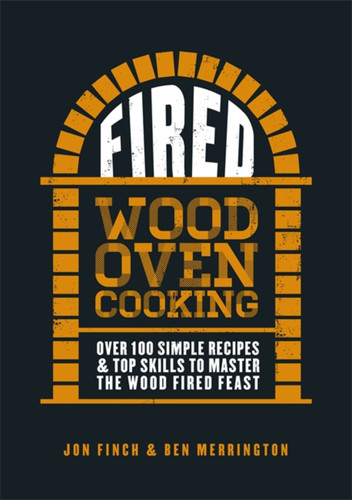 Fired: Over 100 simple recipes & top skills to master the wood fired feast book cover by Jon Finch, Ben Merrington