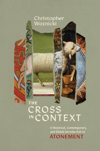 The Cross in Context: A Historical, Contemporary, and Global Introduction to Atonement book cover by Christopher G. Woznicki