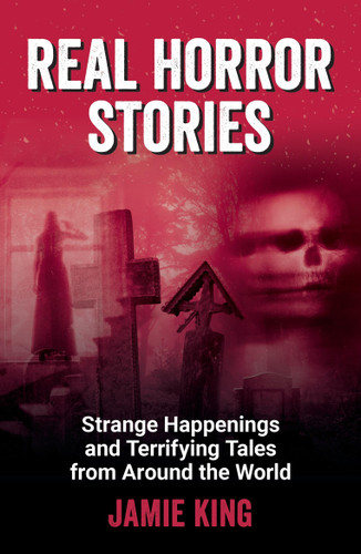 Real Horror Stories: Strange Happenings and Terrifying Tales from Around the World book cover by Jamie King