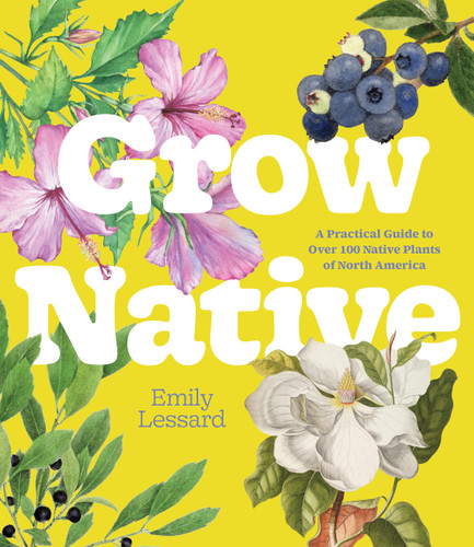 Grow Native: A Practical Guide to Over 100 Native Plants of North America book cover by Emily Lessard