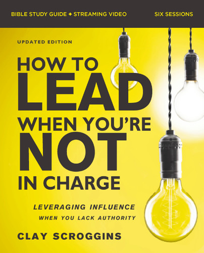 How to Lead When You're Not in Charge Bible Study Guide plus Streaming Video, Updated Edition: Leveraging Influence When You Lack Authority book cover by Clay Scroggins
