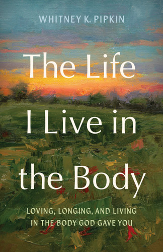 The Life I Live in the Body: Loving, Longing, and Living in the Body God Gave You book cover by Whitney Pipkin