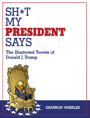 Sh*t My President Says: The Illustrated Tweets of Donald J. Trump book cover by Shannon Wheeler