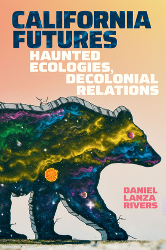 California Futures: Haunted Ecologies, Decolonial Relations book cover by Daniel Lanza Rivers