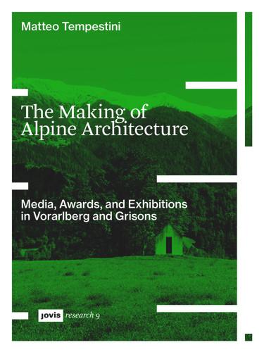 The Making of Alpine Architecture: Media, Awards, and Exhibitions in Vorarlberg and Grisons (JOVIS research #9) [9783986122850]