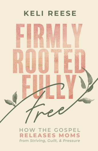 Firmly Rooted Fully Free: How the Gospel Releases Moms from Striving, Guilt, and Pressure book cover by Keli Reese