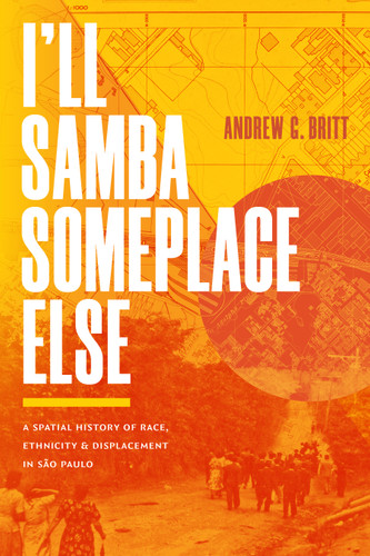 I’ll Samba Someplace Else: A Spatial History of Race, Ethnicity, and Displacement in São Paulo book cover by Andrew G. Britt