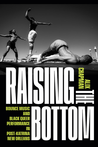 Raising the Bottom: Bounce Music and Black Queer Performance in Post-Katrina New Orleans book cover by Alix Chapman