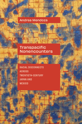 Transpacific Nonencounters: Racial Disconnects Across Twentieth-Century Japan and Mexico book cover by Andrea Mendoza