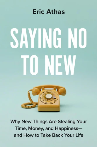 Saying No to New: Why New Things Are Stealing Your Time, Money, and Happiness—and How to Take Back Your Life book cover by Eric Athas