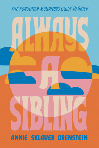 Always a Sibling: The Forgotten Mourner's Guide to Grief book cover by Annie Sklaver Orenstein
