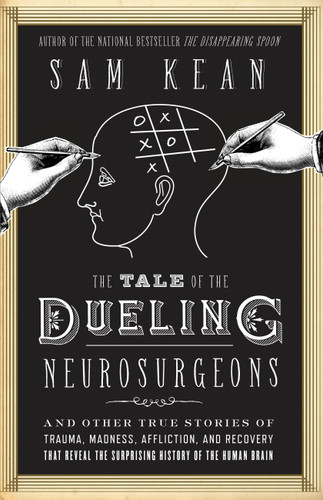 The Tale of the Dueling Neurosurgeons: The History of the Human Brain as Revealed by True Stories of Trauma, Madness, and Recovery book cover by Sam Kean