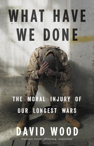 What Have We Done: The Moral Injury of Our Longest Wars book cover by David Wood